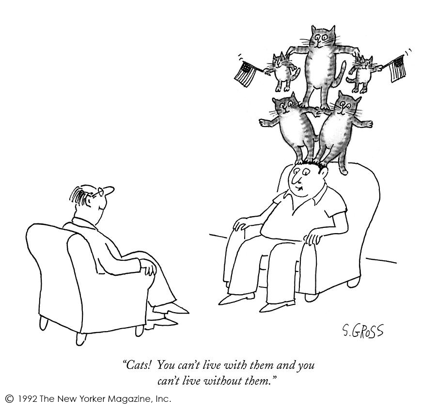 "Cats! You can't live with them and you can't live without them!"